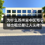 为什么苏州吴中区写字楼出租总是让人头疼?换个思路就解决了(图3) 为什么苏州吴中区写字楼出租总是让人头疼?换个思路就解决了(图3)