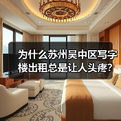 为什么苏州吴中区写字楼出租总是让人头疼?换个思路就解决了(图1) 为什么苏州吴中区写字楼出租总是让人头疼?换个思路就解决了(图1)