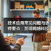技术应用常见问题与选择要点 | 景明网络科技愈元科技分享(图2) 技术应用常见问题与选择要点 | 景明网络科技愈元科技分享(图2)