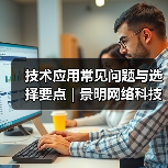 技术应用常见问题与选择要点 | 景明网络科技愈元科技分享(图3) 技术应用常见问题与选择要点 | 景明网络科技愈元科技分享(图3)