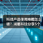 科技产品使用难题怎么破？澜星科技分享5个实用经验（图4）