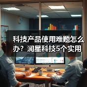 科技产品使用难题怎么办?澜星科技5个实用方法帮你搞定(图3) 科技产品使用难题怎么办?澜星科技5个实用方法帮你搞定(图3)