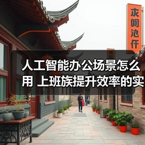 人工智能办公场景怎么用 上班族提升效率的